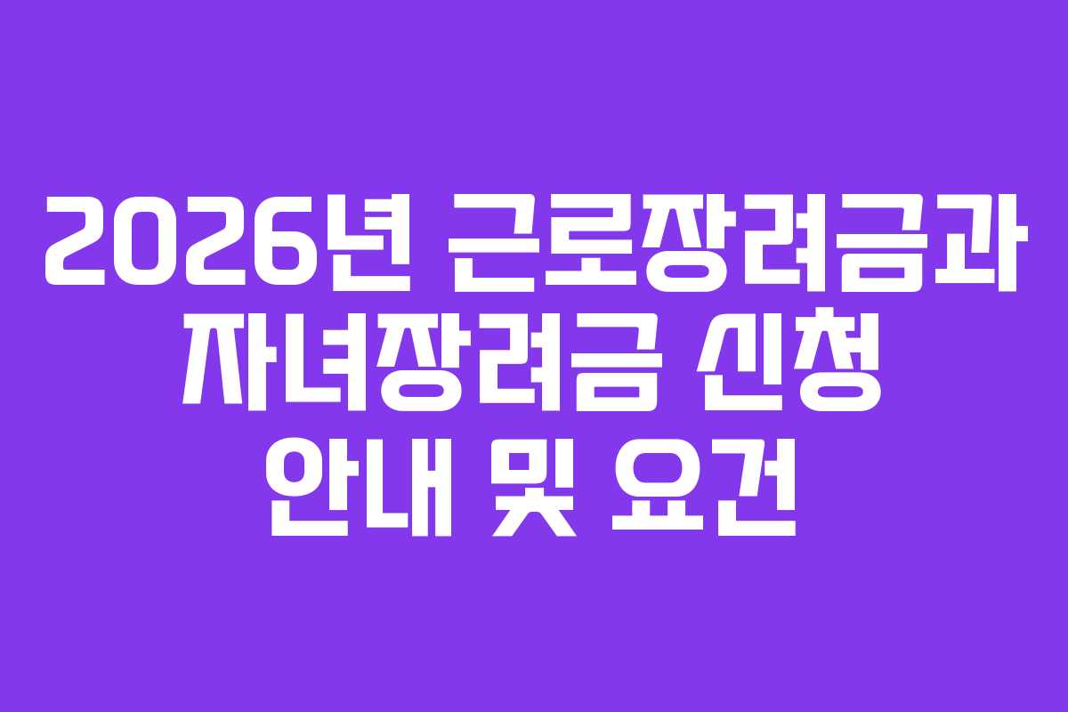 2026년 근로장려금과 자녀장려금 신청 안내 및 요건