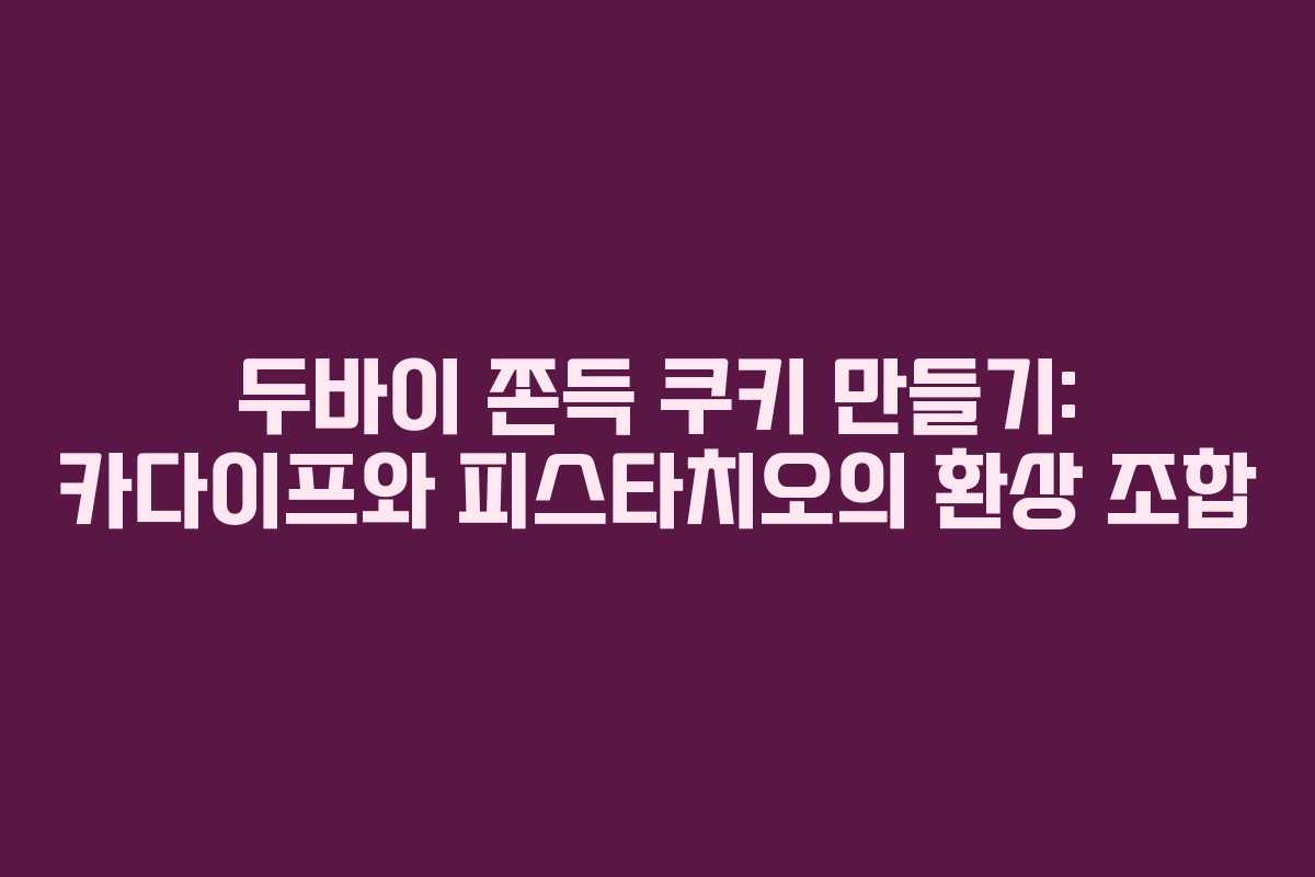 두바이 쫀득 쿠키 만들기: 카다이프와 피스타치오의 환상 조합