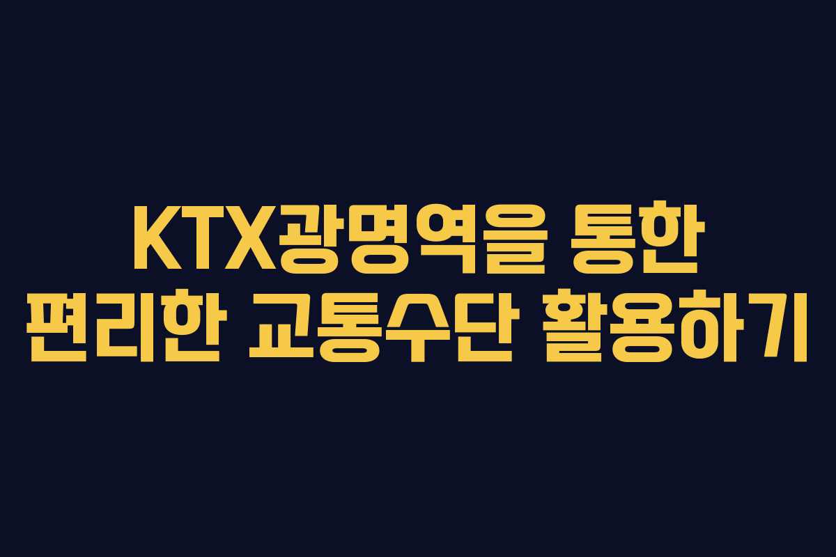 KTX광명역을 통한 편리한 교통수단 활용하기