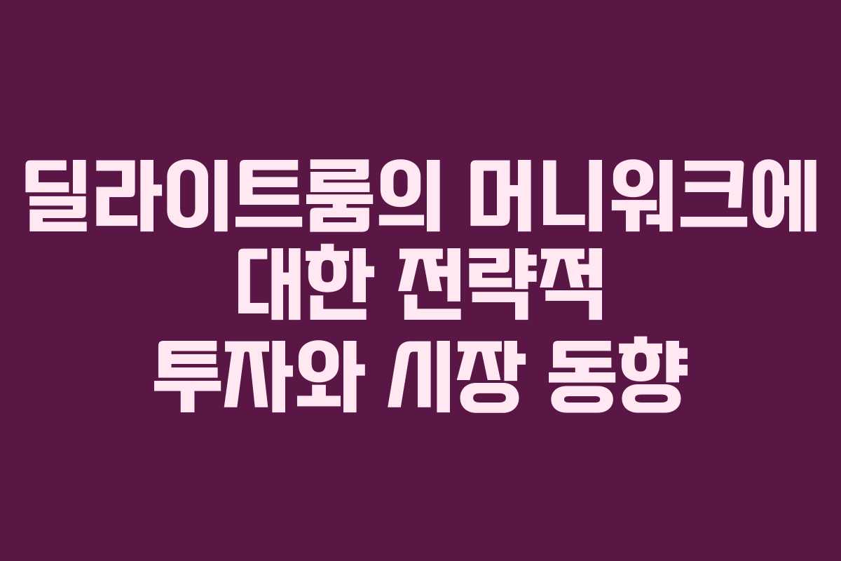 딜라이트룸의 머니워크에 대한 전략적 투자와 시장 동향