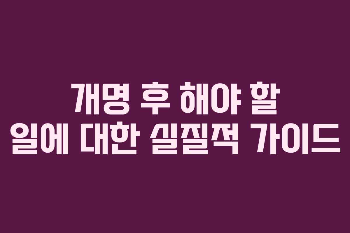 개명 후 해야 할 일에 대한 실질적 가이드