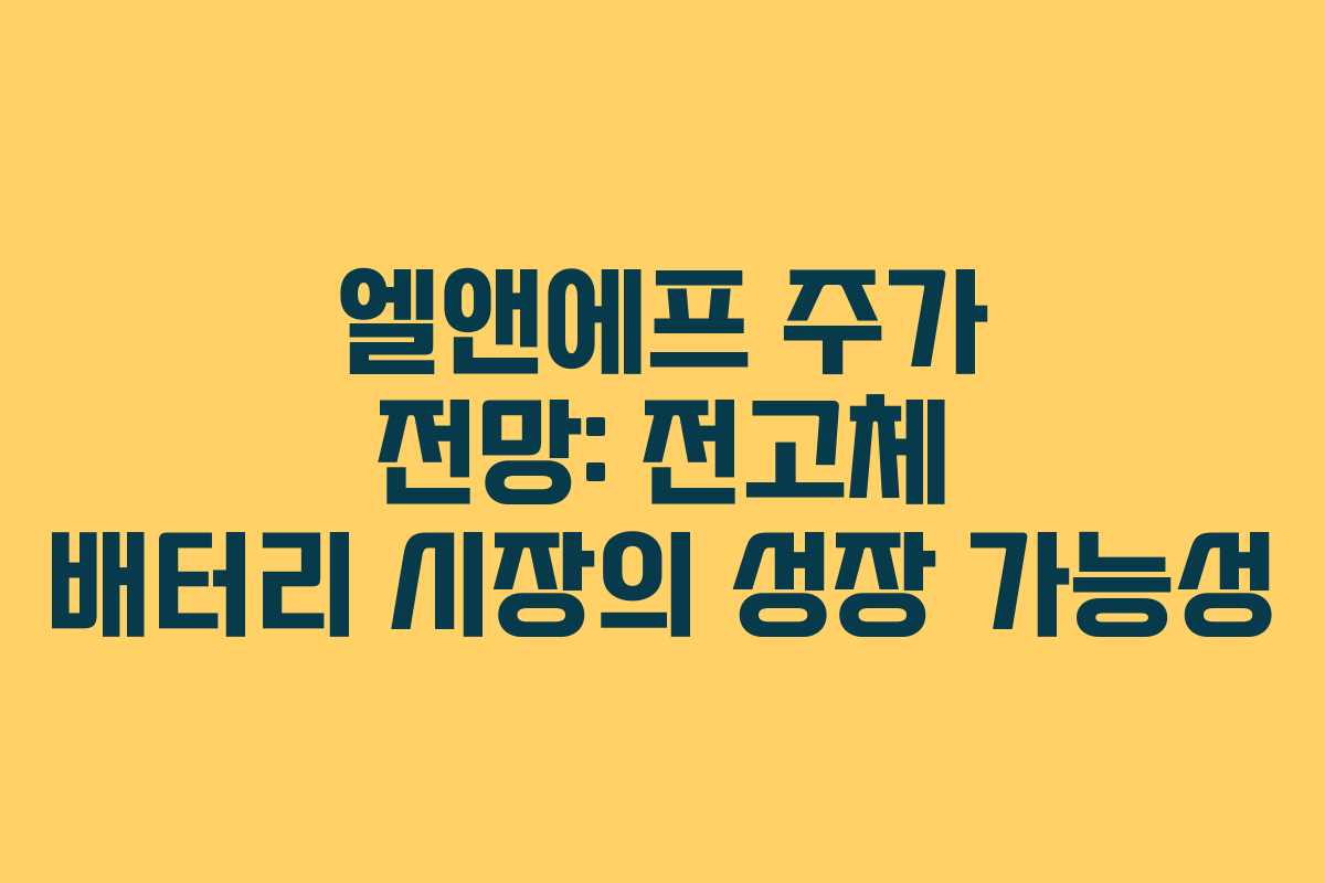 엘앤에프 주가 전망: 전고체 배터리 시장의 성장 가능성 엘앤에프 주가 전망: 전고체 배터리 시장의 성장 가능성