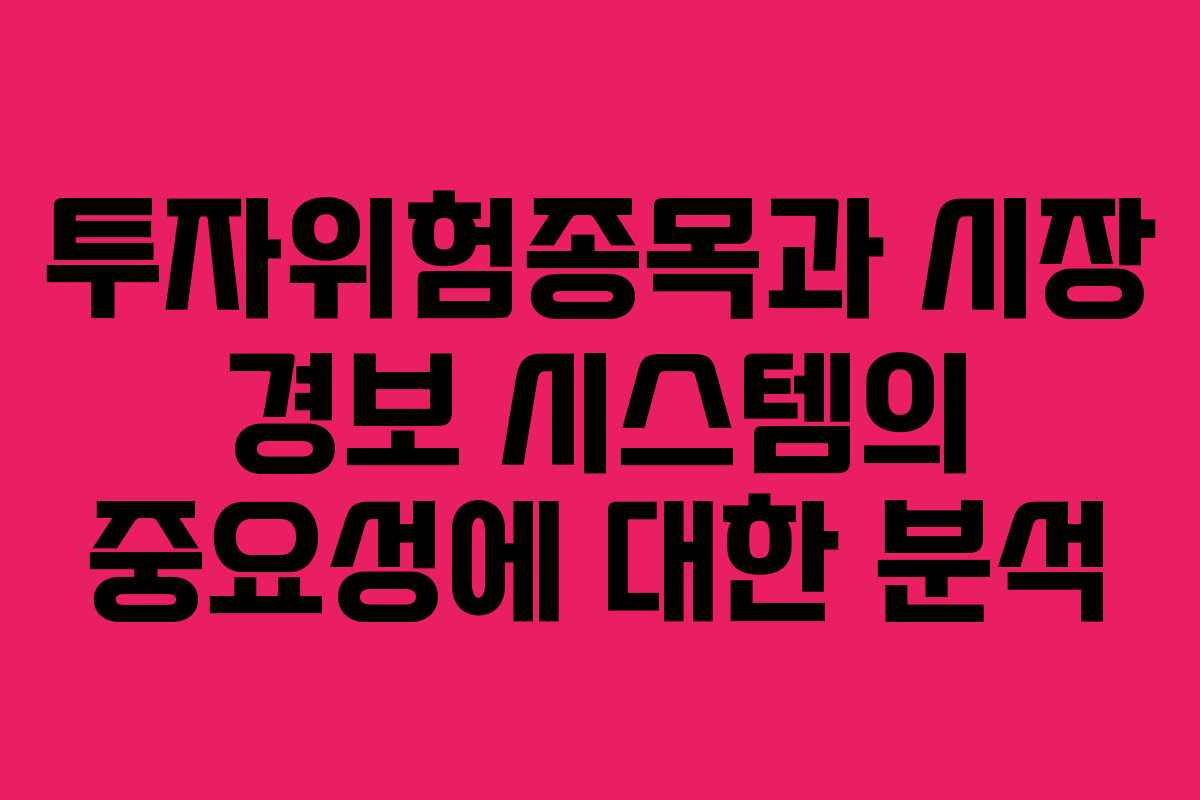 투자위험종목과 시장 경보 시스템의 중요성에 대한 분석 투자위험종목과 시장 경보 시스템의 중요성에 대한 분석