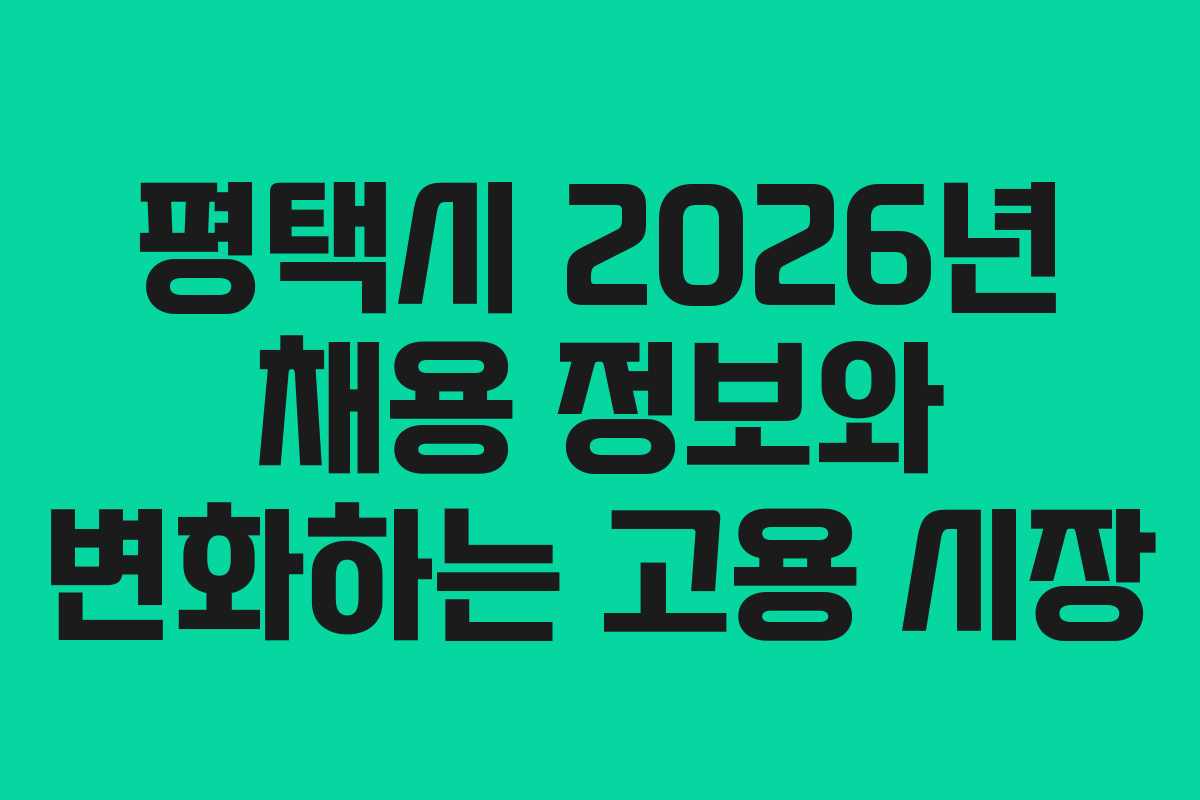 평택시 2026년 채용 정보와 변화하는 고용 시장