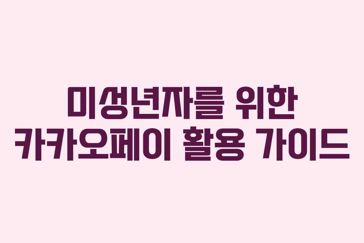 미성년자를 위한 카카오페이 활용 가이드 미성년자를 위한 카카오페이 활용 가이드