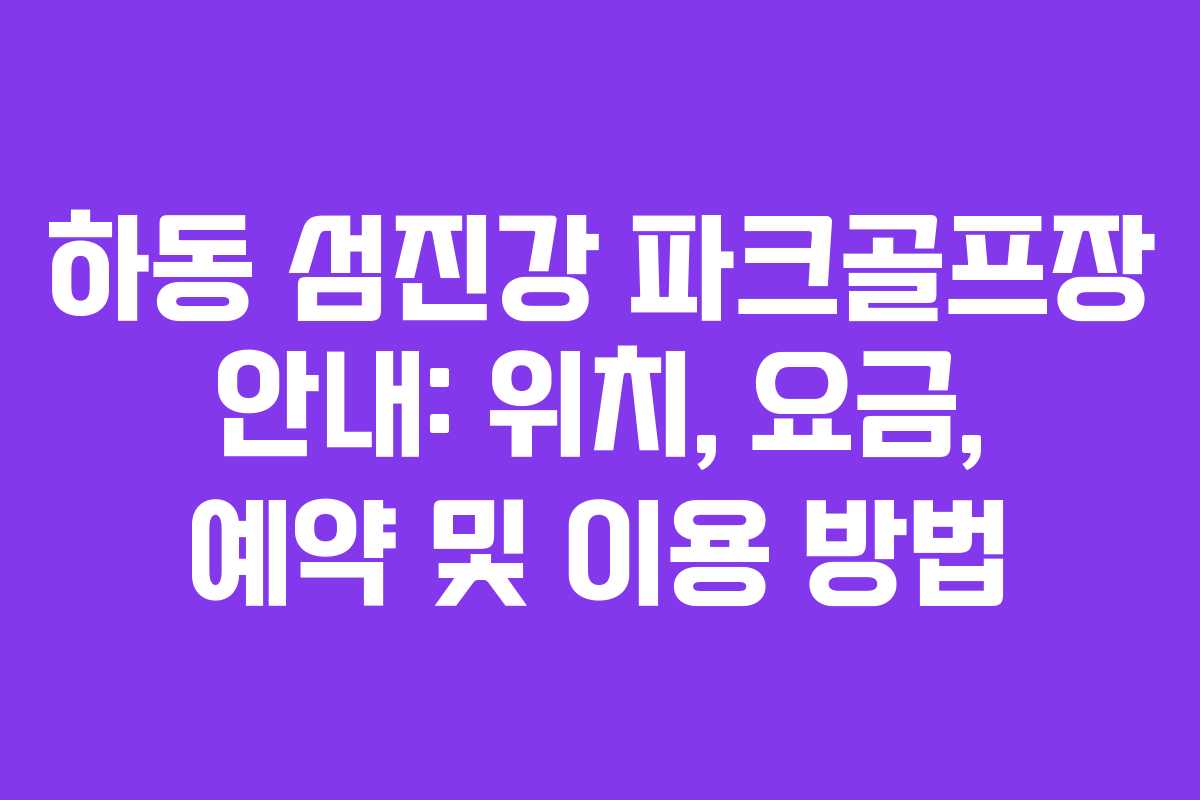 하동 섬진강 파크골프장 안내: 위치, 요금, 예약 및 이용 방법 하동 섬진강 파크골프장 안내: 위치, 요금, 예약 및 이용 방법
