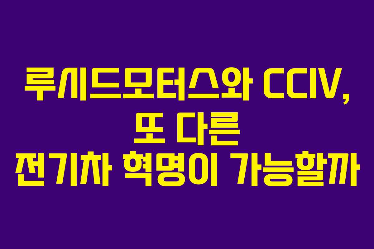 루시드모터스와 CCIV, 또 다른 전기차 혁명이 가능할까