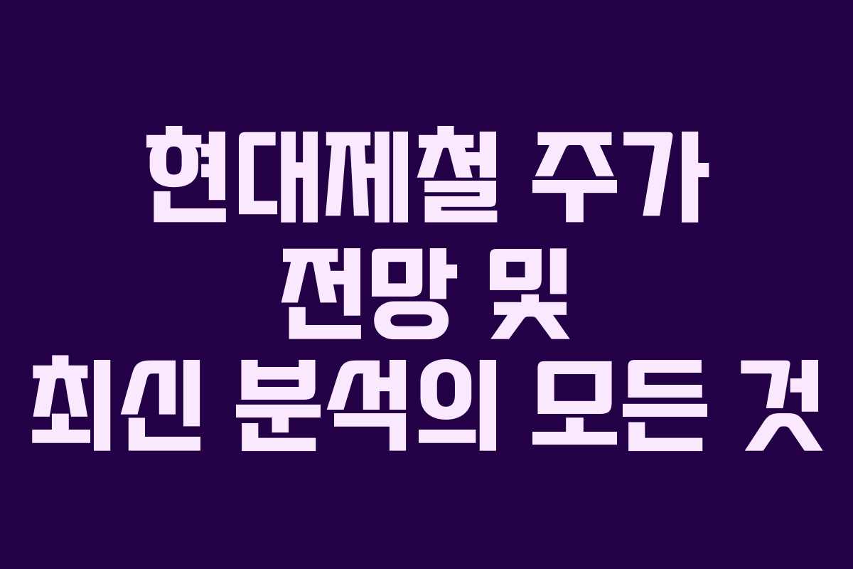 현대제철 주가 전망 및 최신 분석의 모든 것 현대제철 주가 전망 및 최신 분석의 모든 것