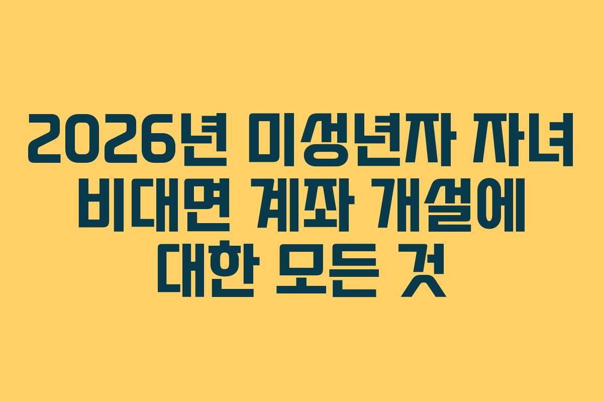2026년 미성년자 자녀 비대면 계좌 개설에 대한 모든 것 2026년 미성년자 자녀 비대면 계좌 개설에 대한 모든 것