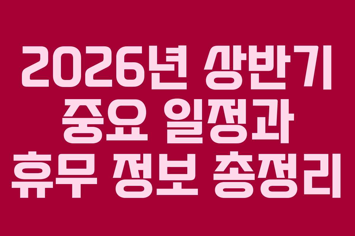 2026년 상반기 중요 일정과 휴무 정보 총정리