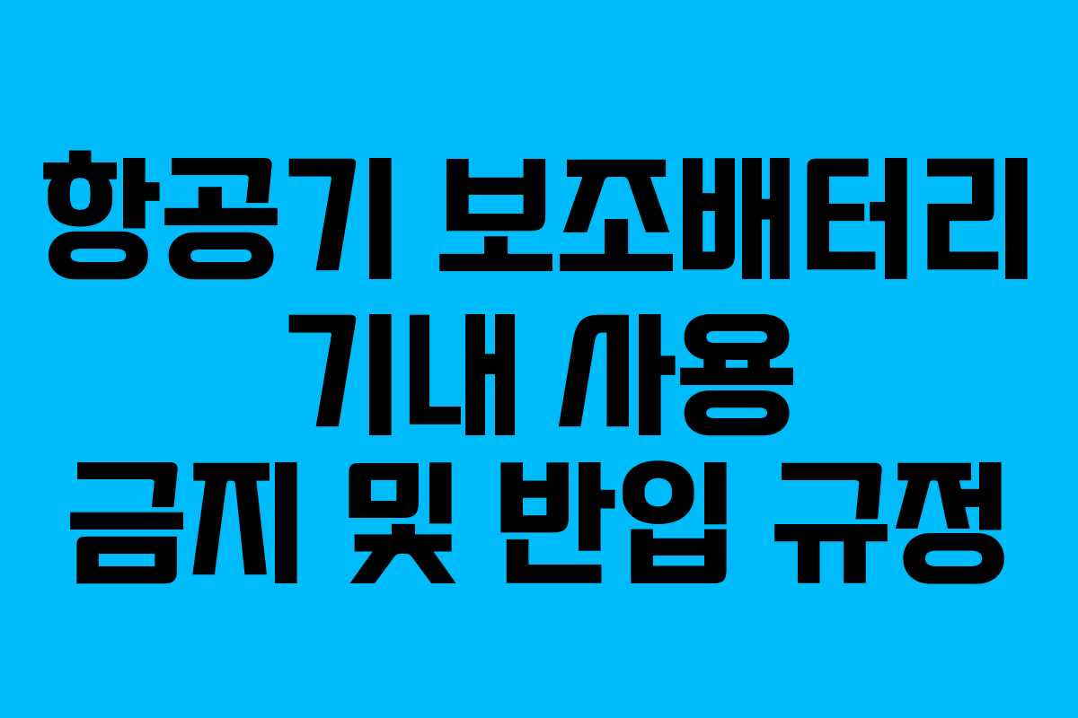 항공기 보조배터리 기내 사용 금지 및 반입 규정 항공기 보조배터리 기내 사용 금지 및 반입 규정
