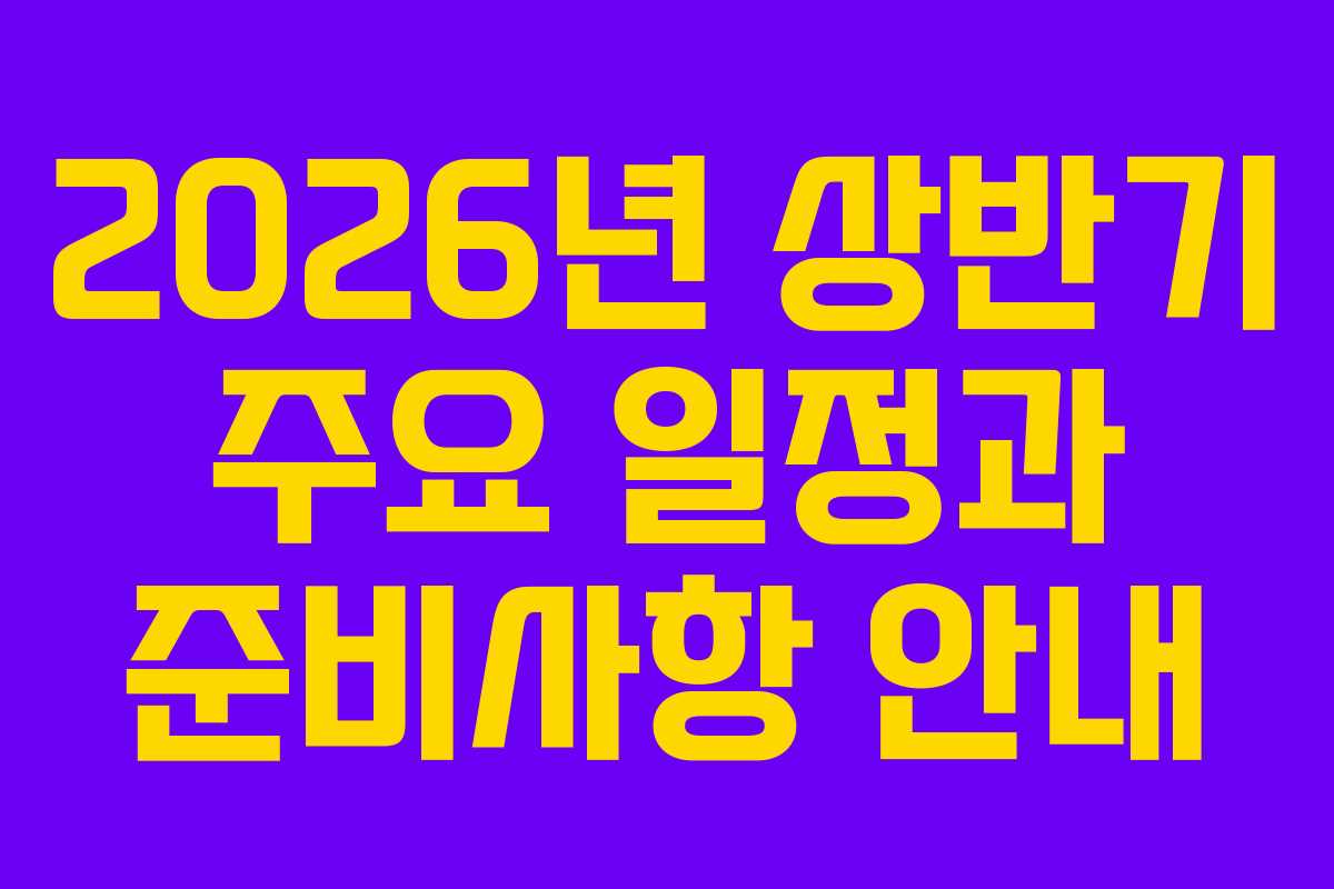 2026년 상반기 주요 일정과 준비사항 안내 2026년 상반기 주요 일정과 준비사항 안내