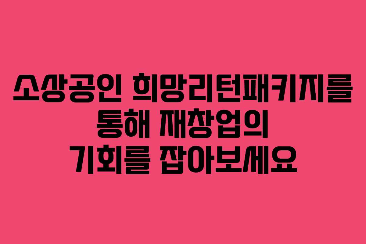 소상공인 희망리턴패키지를 통해 재창업의 기회를 잡아보세요