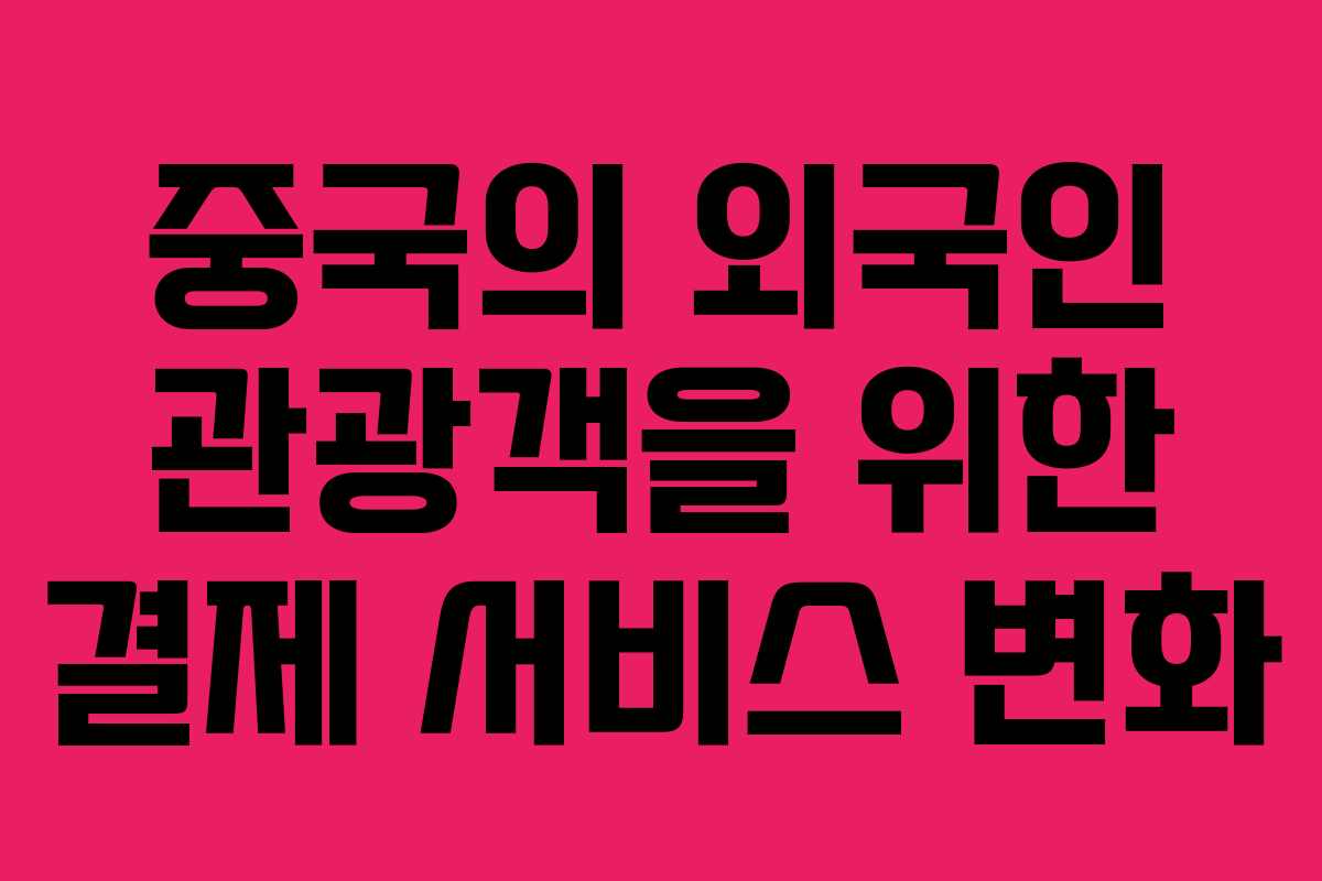 중국의 외국인 관광객을 위한 결제 서비스 변화 중국의 외국인 관광객을 위한 결제 서비스 변화