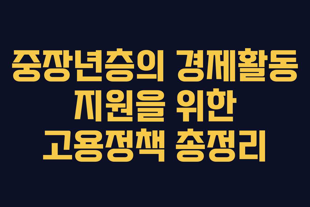 중장년층의 경제활동 지원을 위한 고용정책 총정리 중장년층의 경제활동 지원을 위한 고용정책 총정리