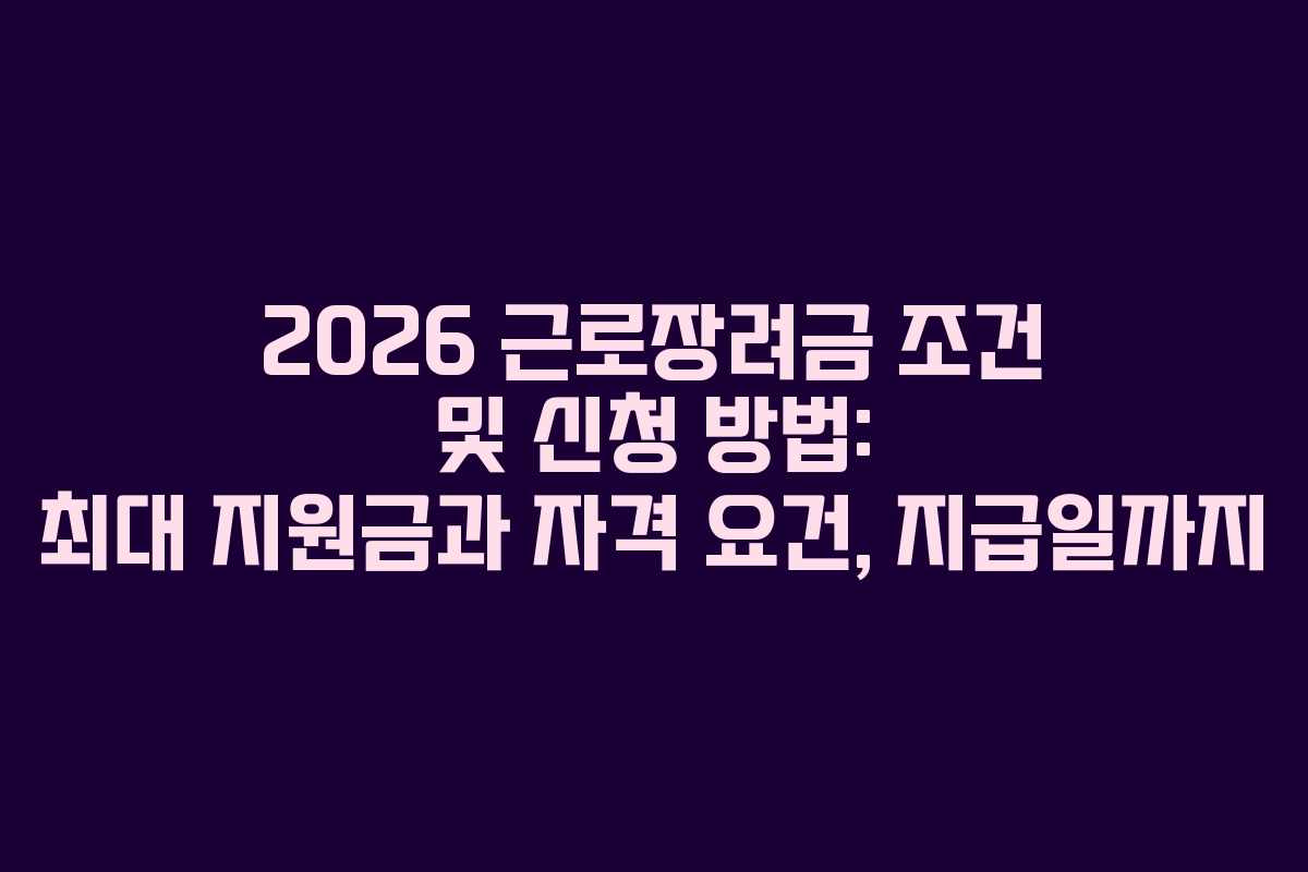 2026 근로장려금 조건 및 신청 방법: 최대 지원금과 자격 요건, 지급일까지 2026 근로장려금 조건 및 신청 방법: 최대 지원금과 자격 요건, 지급일까지
