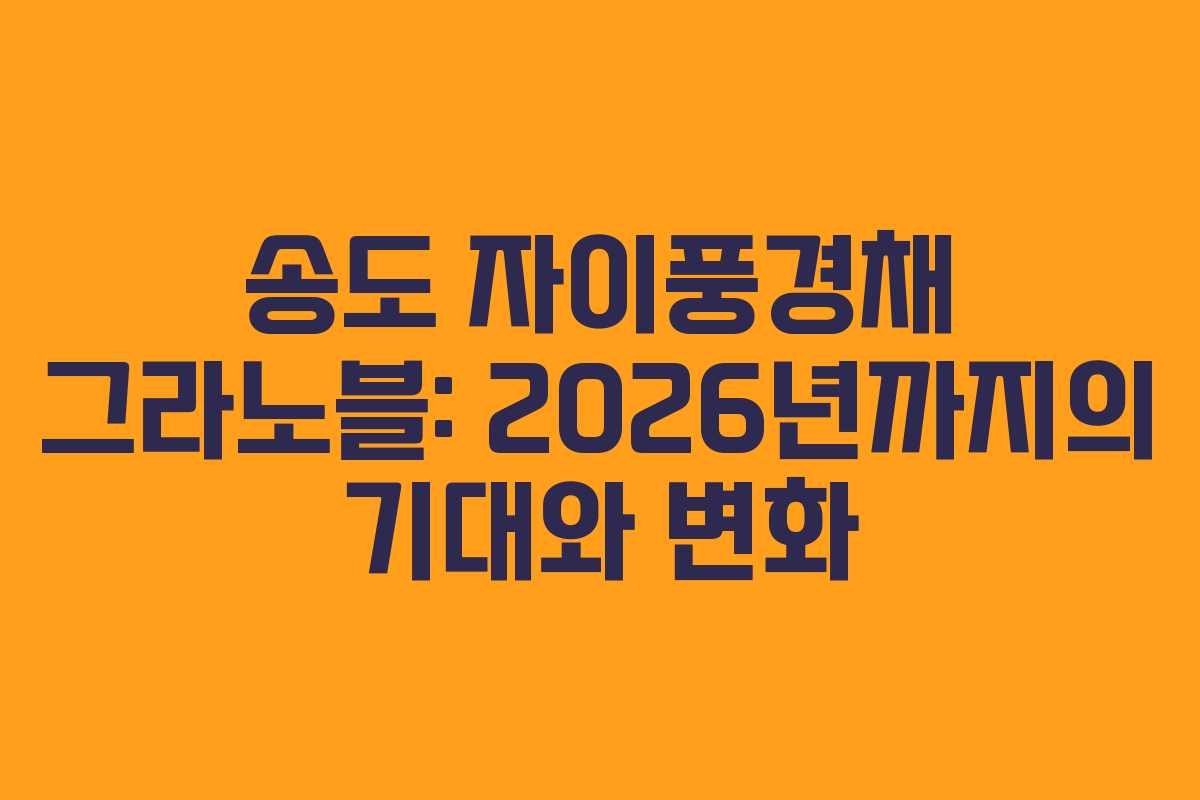 송도 자이풍경채 그라노블: 2026년까지의 기대와 변화 송도 자이풍경채 그라노블: 2026년까지의 기대와 변화
