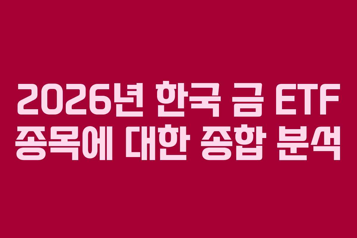 2026년 한국 금 ETF 종목에 대한 종합 분석