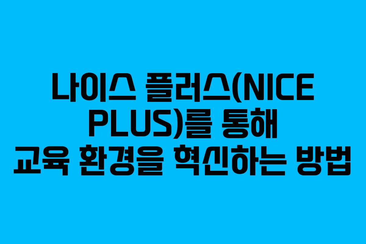 나이스 플러스(NICE PLUS)를 통해 교육 환경을 혁신하는 방법 나이스 플러스(NICE PLUS)를 통해 교육 환경을 혁신하는 방법