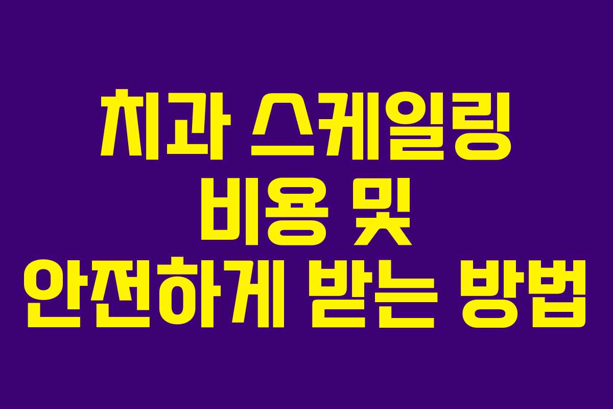 치과 스케일링 비용 및 안전하게 받는 방법 치과 스케일링 비용 및 안전하게 받는 방법