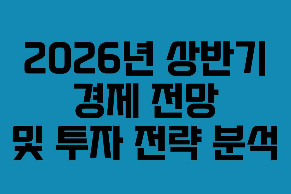 2026년 상반기 경제 전망 및 투자 전략 분석 2026년 상반기 경제 전망 및 투자 전략 분석