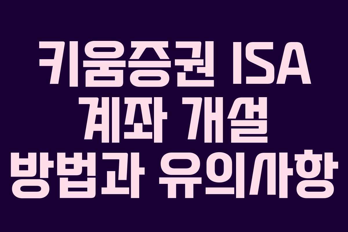 키움증권 ISA 계좌 개설 방법과 유의사항 키움증권 ISA 계좌 개설 방법과 유의사항