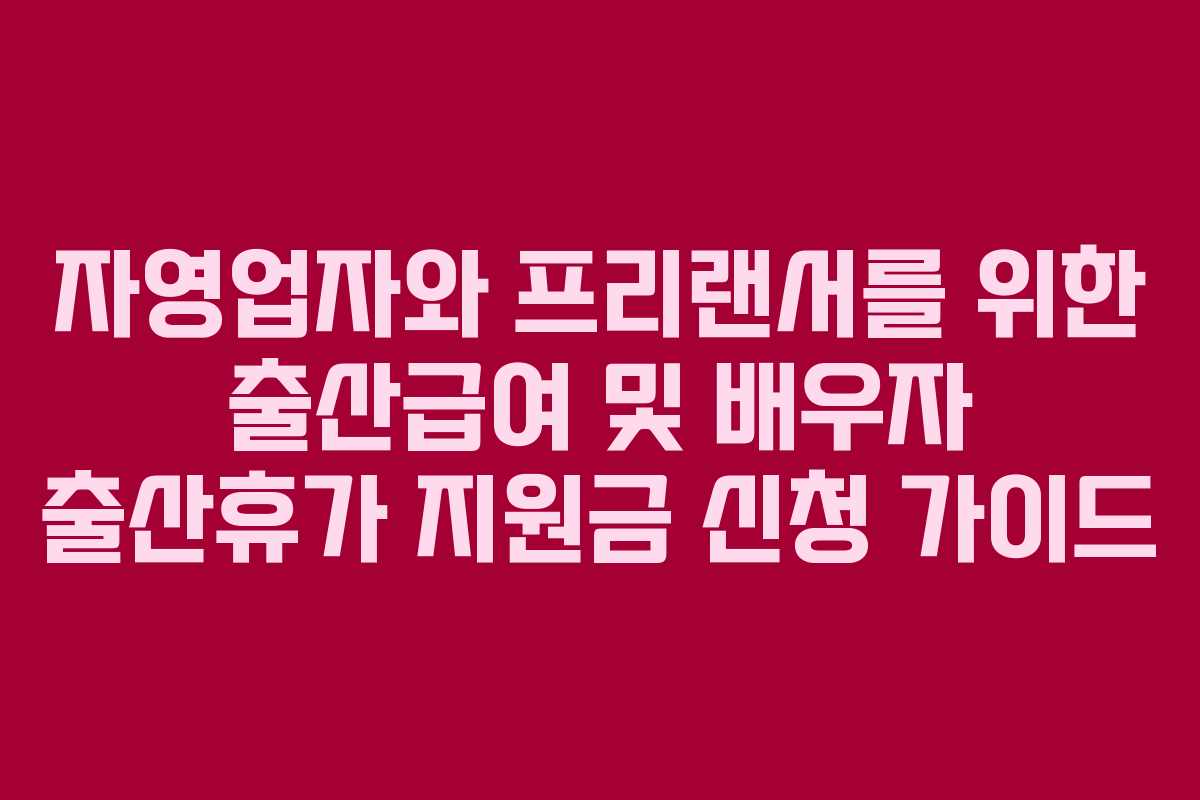 자영업자와 프리랜서를 위한 출산급여 및 배우자 출산휴가 지원금 신청 가이드