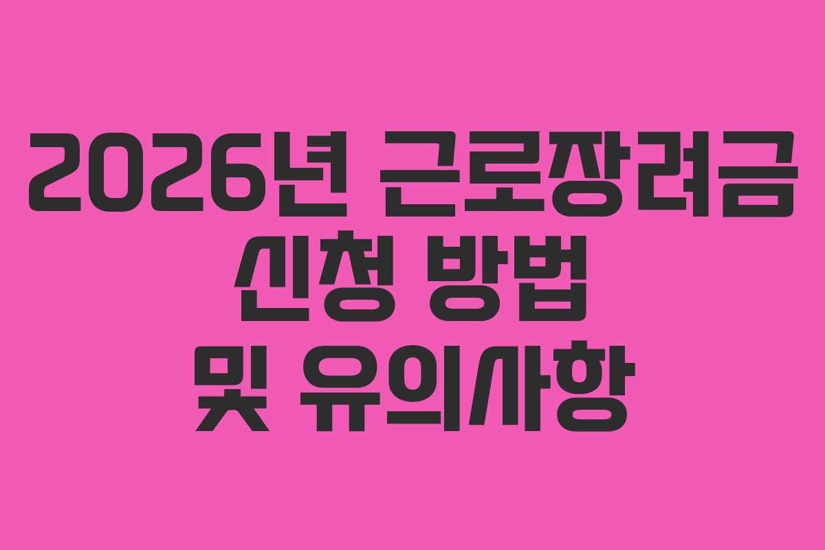 2026년 근로장려금 신청 방법 및 유의사항