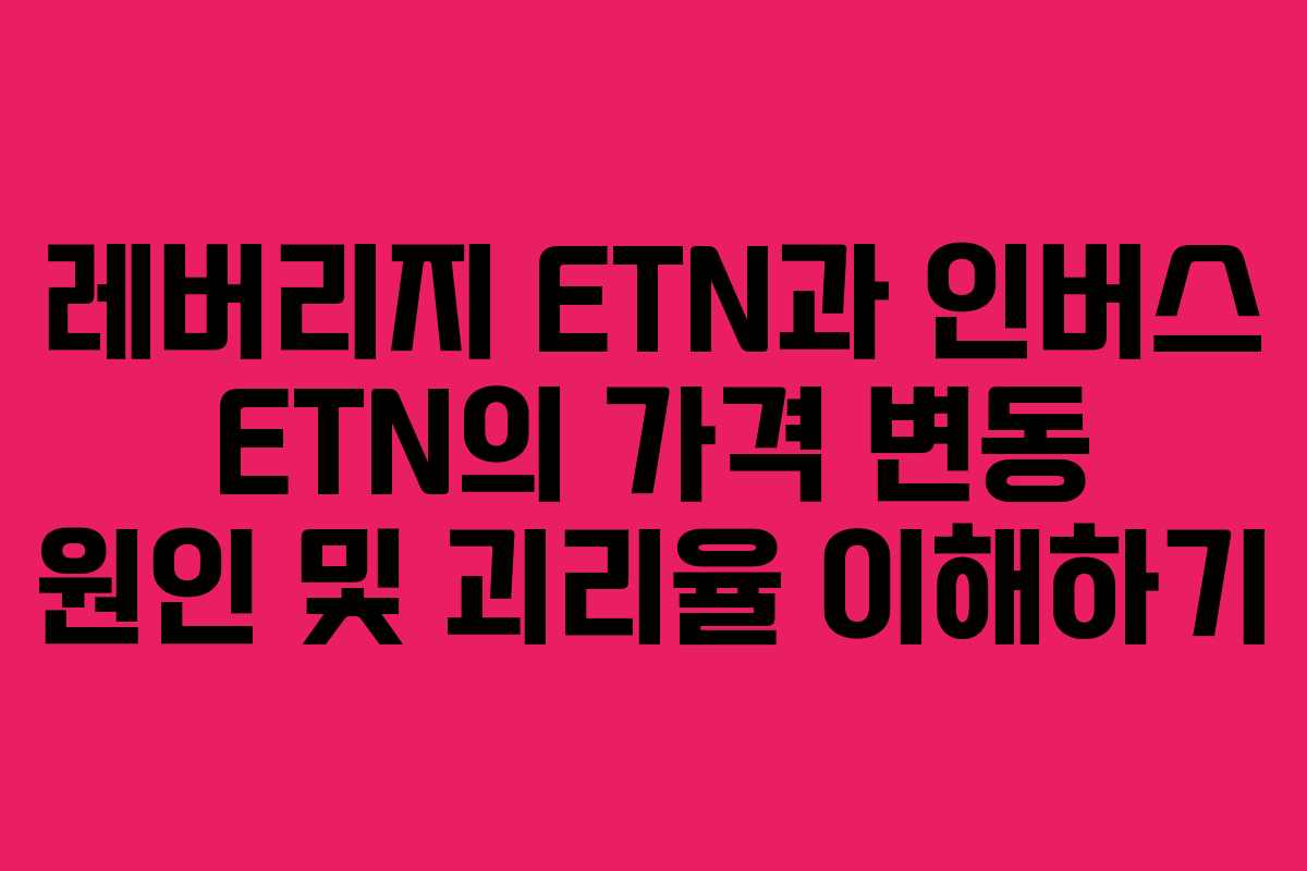 레버리지 ETN과 인버스 ETN의 가격 변동 원인 및 괴리율 이해하기