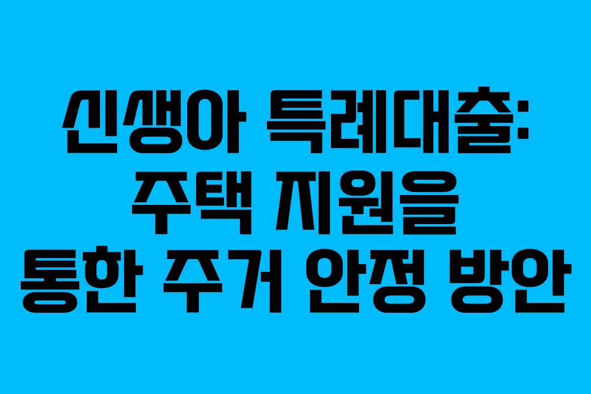 신생아 특례대출: 주택 지원을 통한 주거 안정 방안