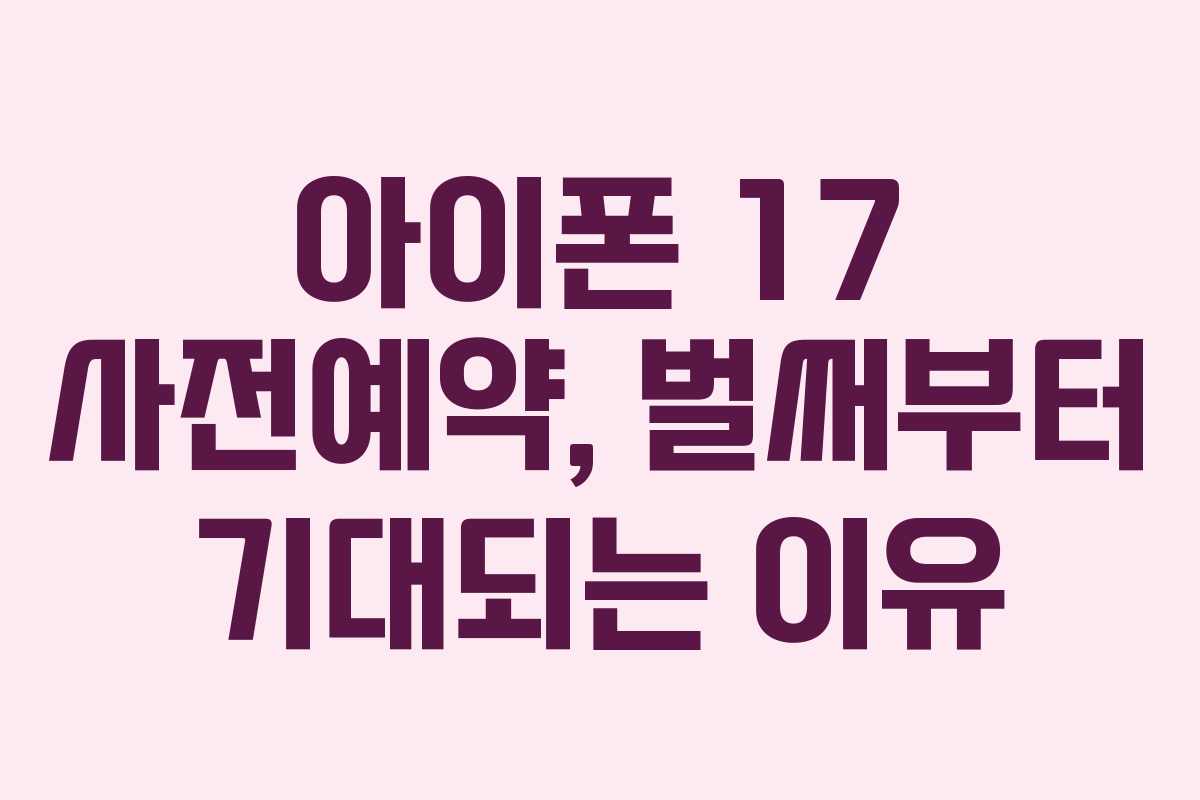 아이폰 17 사전예약, 벌써부터 기대되는 이유