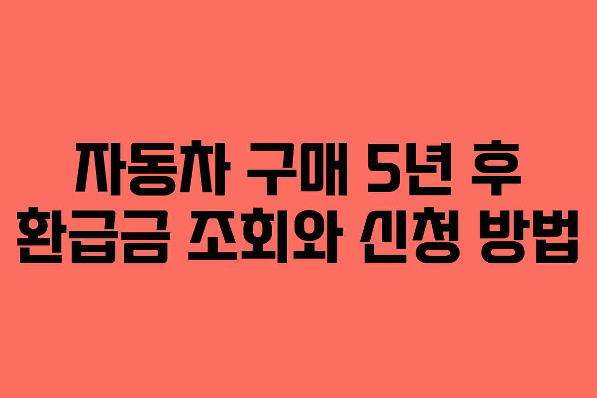 자동차 구매 5년 후 환급금 조회와 신청 방법