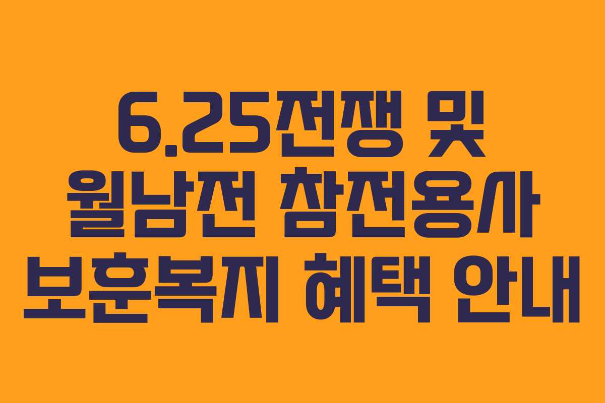 6.25전쟁 및 월남전 참전용사 보훈복지 혜택 안내