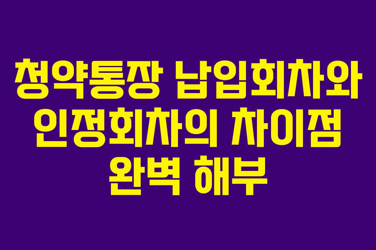 청약통장 납입회차와 인정회차의 차이점 완벽 해부