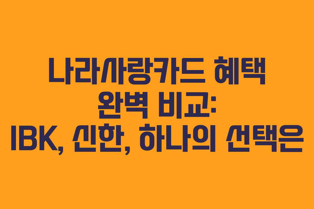 나라사랑카드 혜택 완벽 비교: IBK, 신한, 하나의 선택은