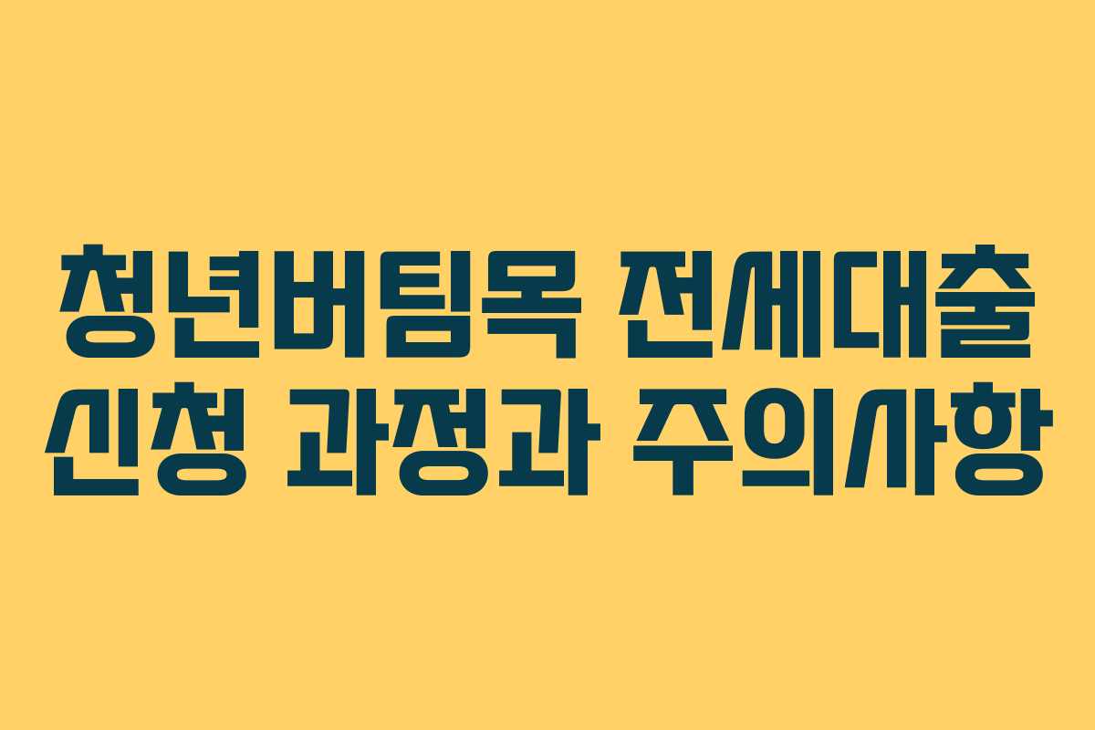 청년버팀목 전세대출 신청 과정과 주의사항