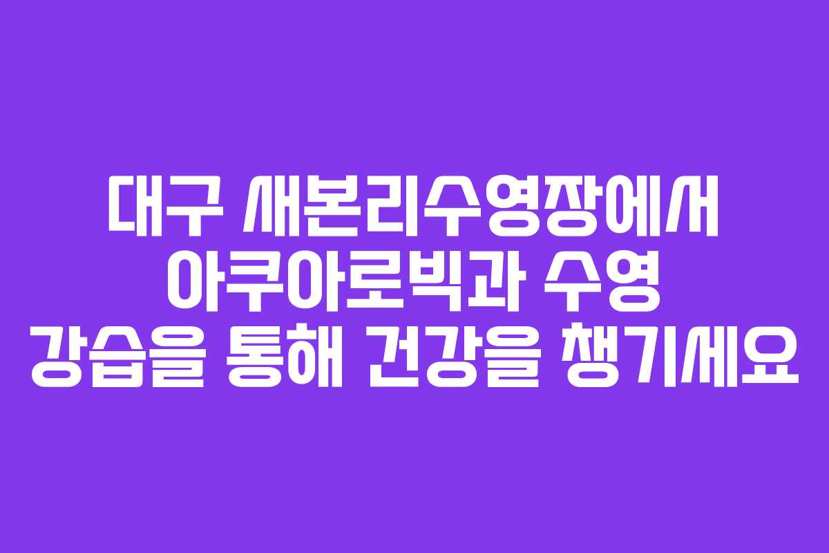 대구 새본리수영장에서 아쿠아로빅과 수영 강습을 통해 건강을 챙기세요
