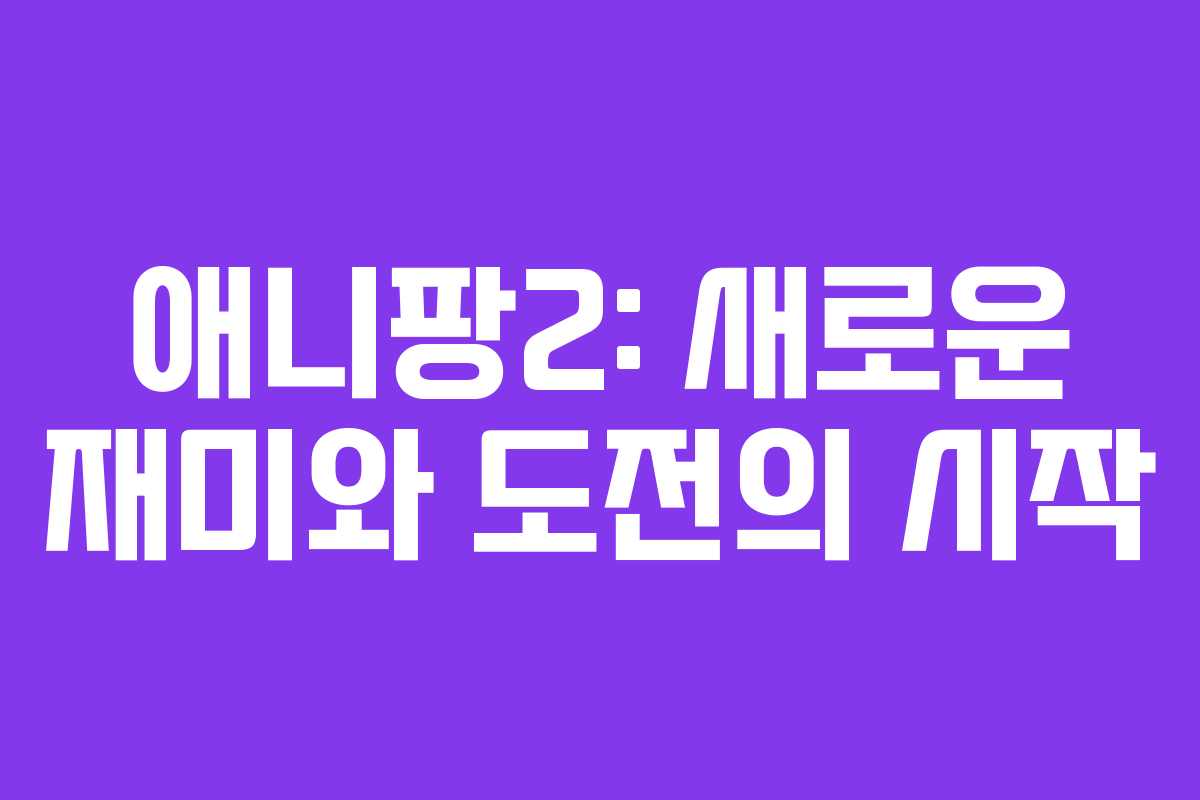 애니팡2: 새로운 재미와 도전의 시작