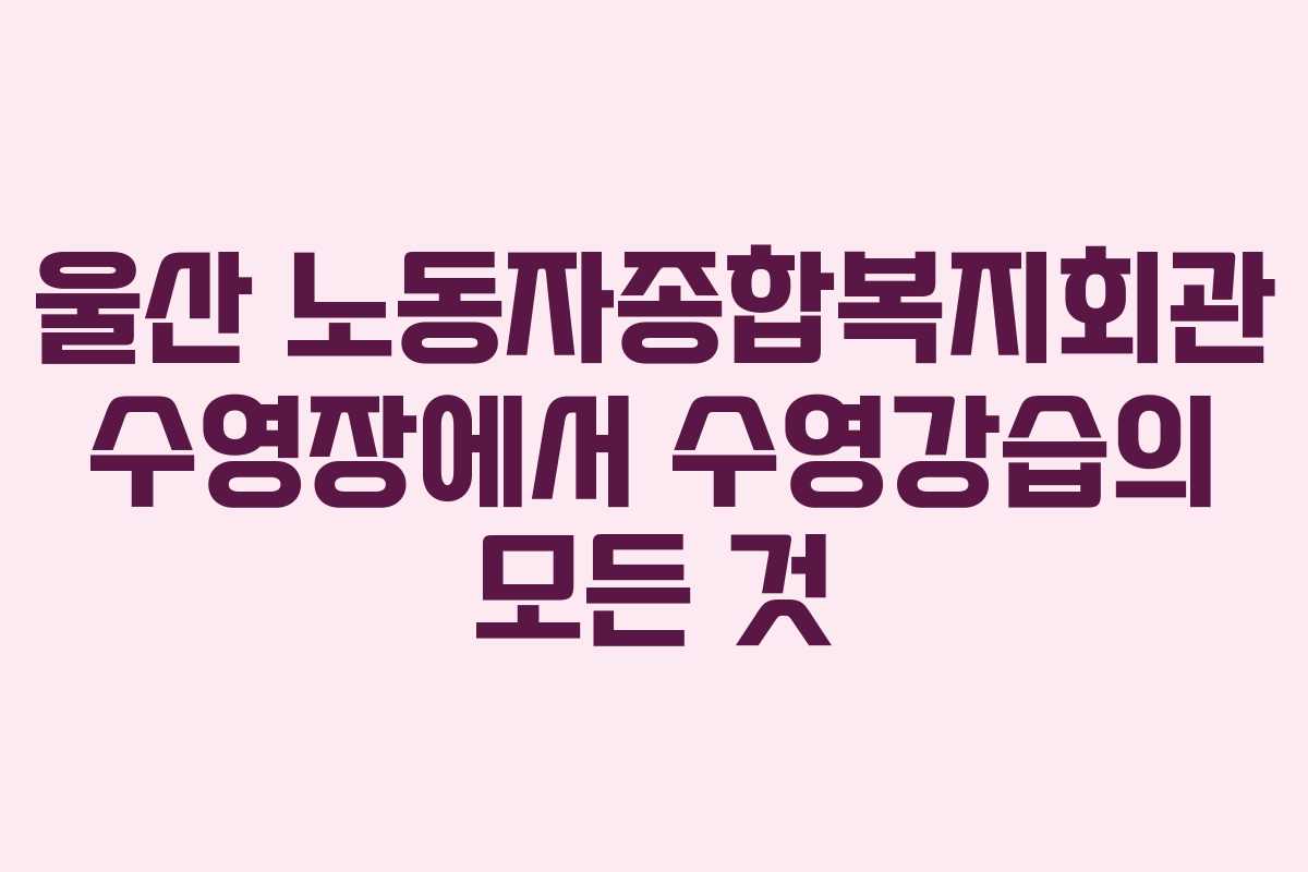 울산 노동자종합복지회관 수영장에서 수영강습의 모든 것