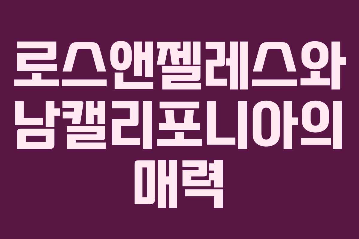 로스앤젤레스와 남캘리포니아의 매력