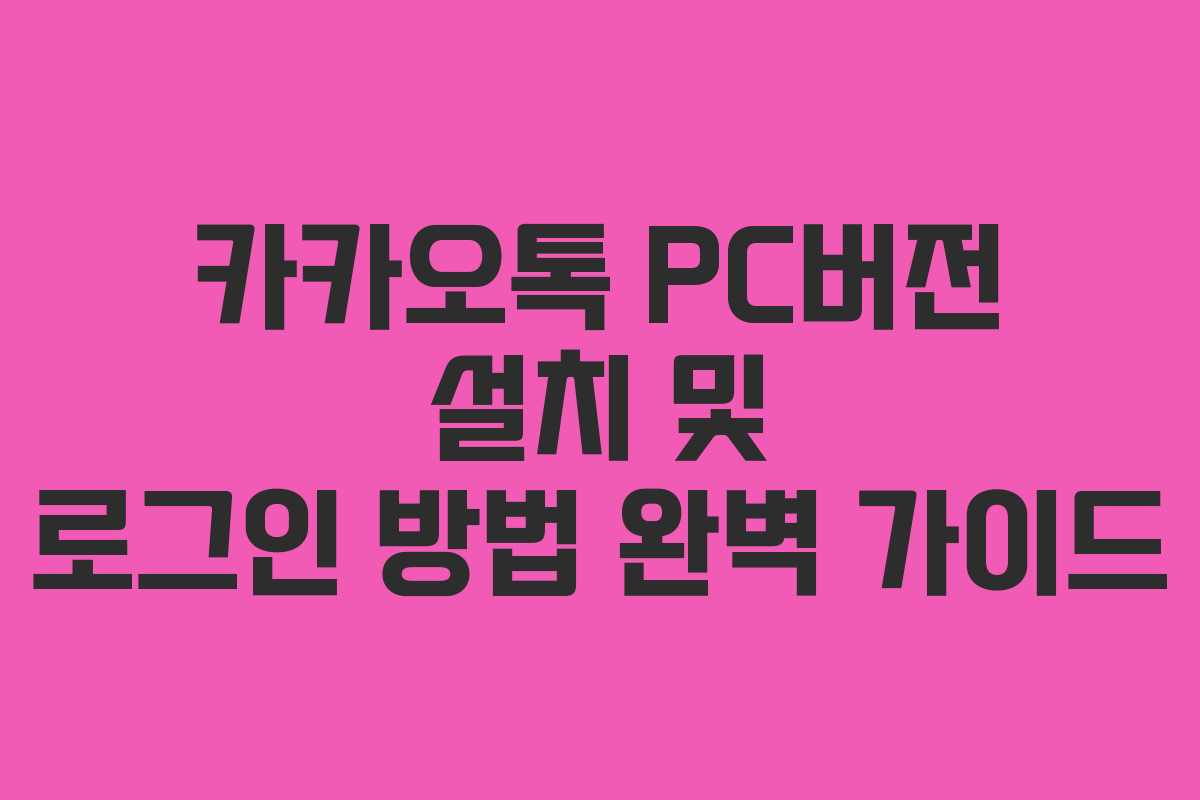 카카오톡 PC버전 설치 및 로그인 방법 완벽 가이드