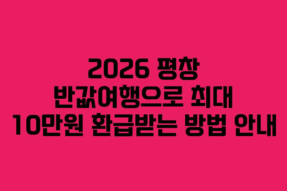 2026 평창 반값여행으로 최대 10만원 환급받는 방법 안내