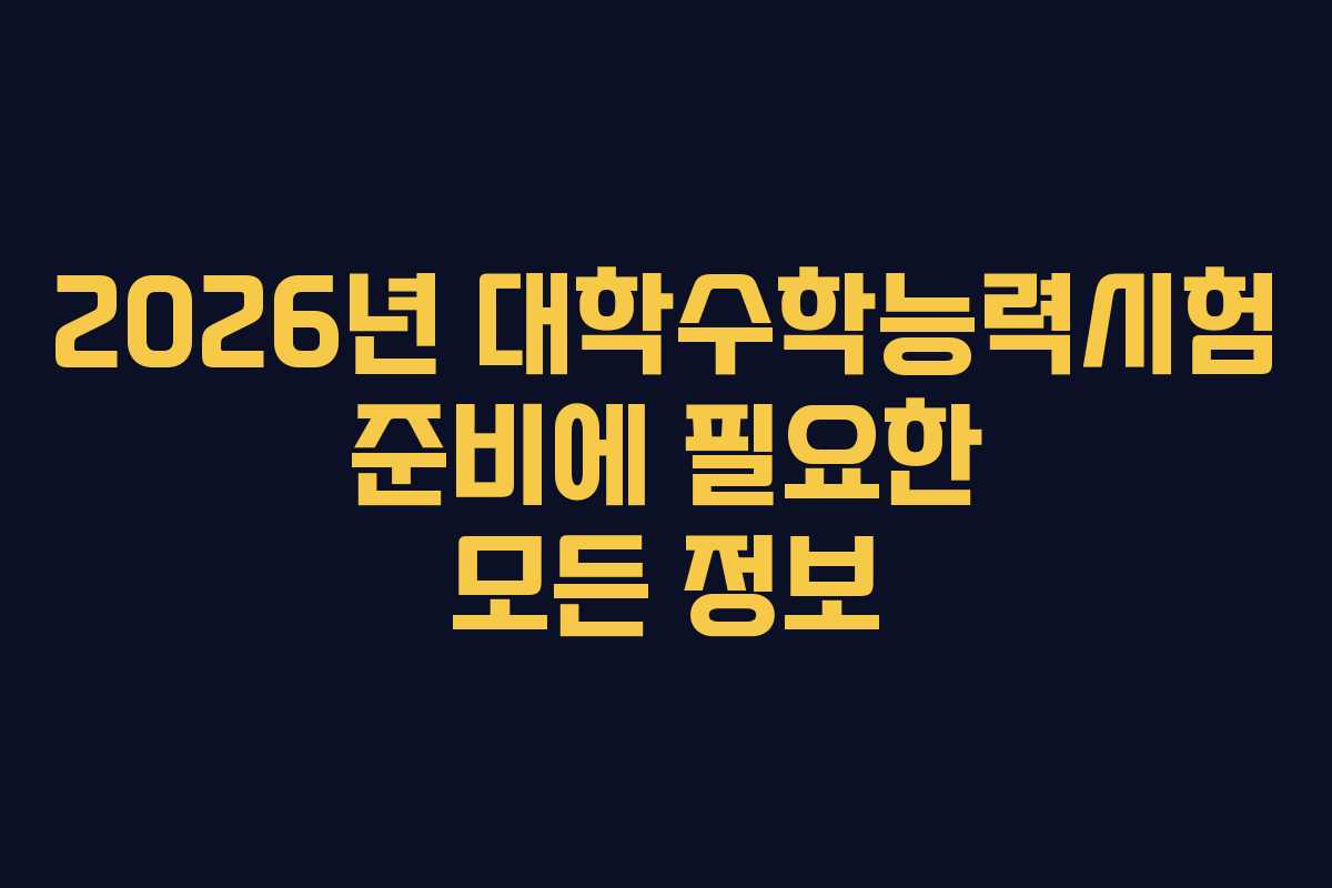 2026년 대학수학능력시험 준비에 필요한 모든 정보