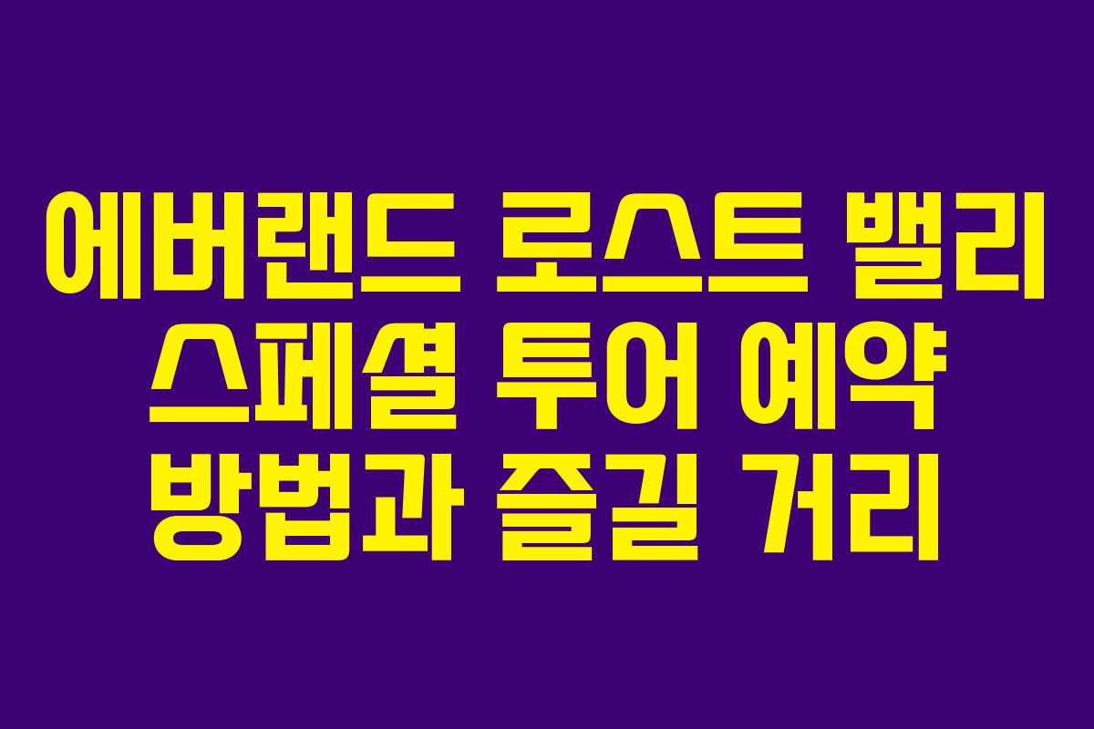 에버랜드 로스트 밸리 스페셜 투어 예약 방법과 즐길 거리