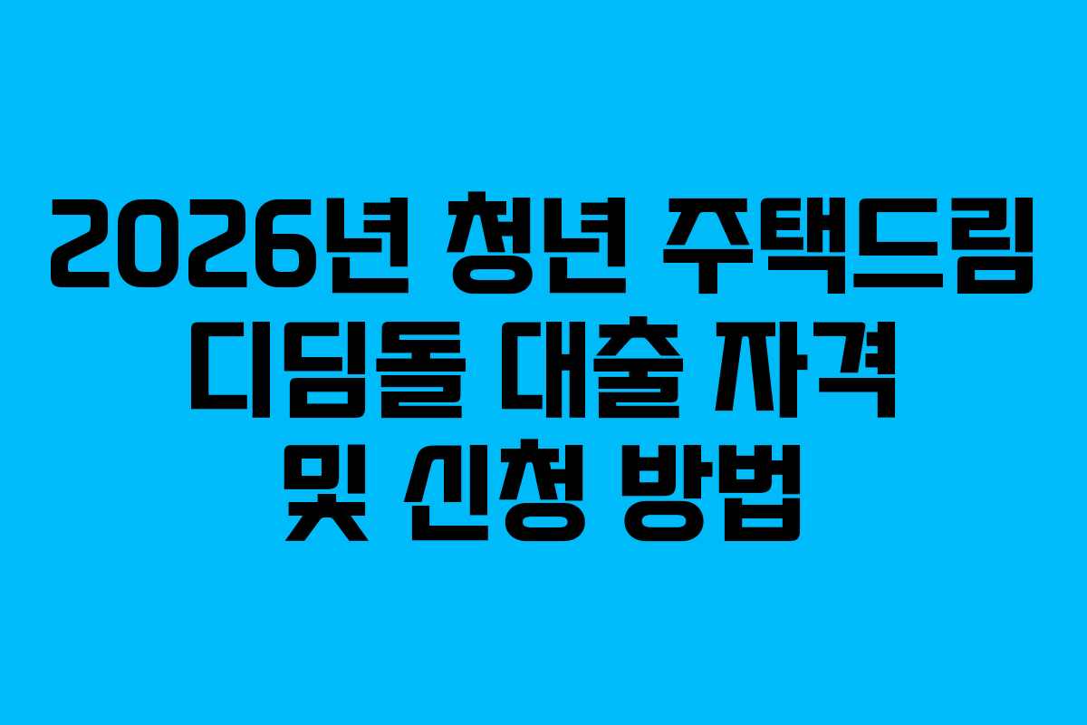2026년 청년 주택드림 디딤돌 대출 자격 및 신청 방법
