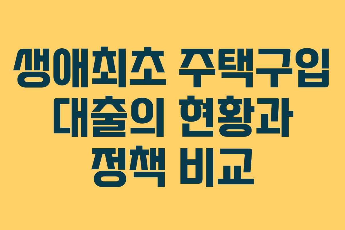 생애최초 주택구입 대출의 현황과 정책 비교
