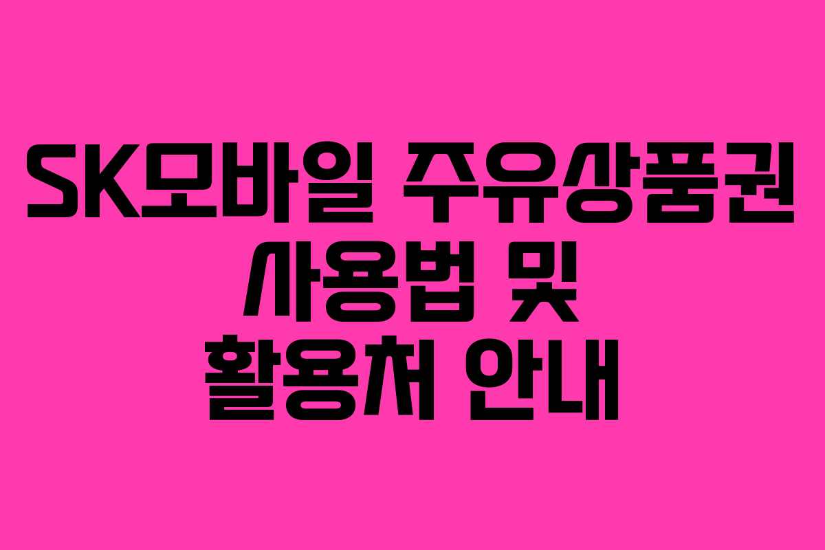 SK모바일 주유상품권 사용법 및 활용처 안내