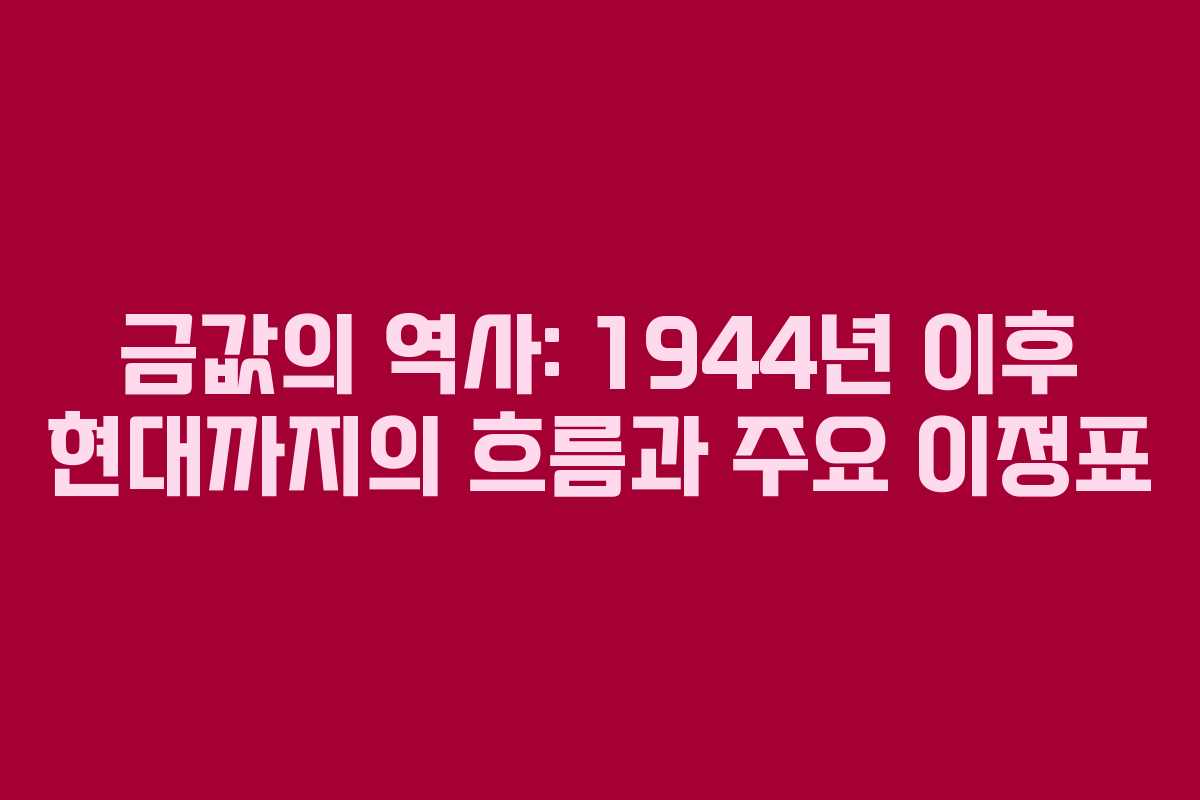 금값의 역사: 1944년 이후 현대까지의 흐름과 주요 이정표