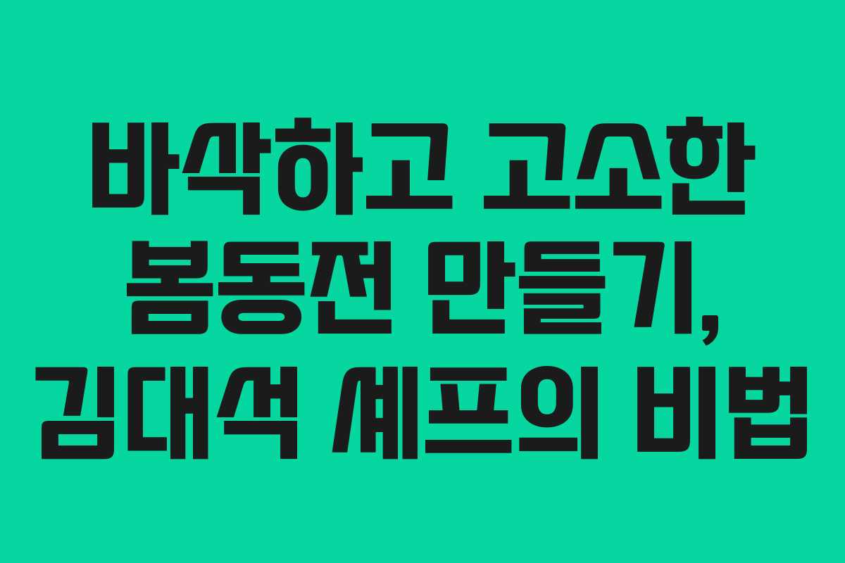 바삭하고 고소한 봄동전 만들기, 김대석 셰프의 비법