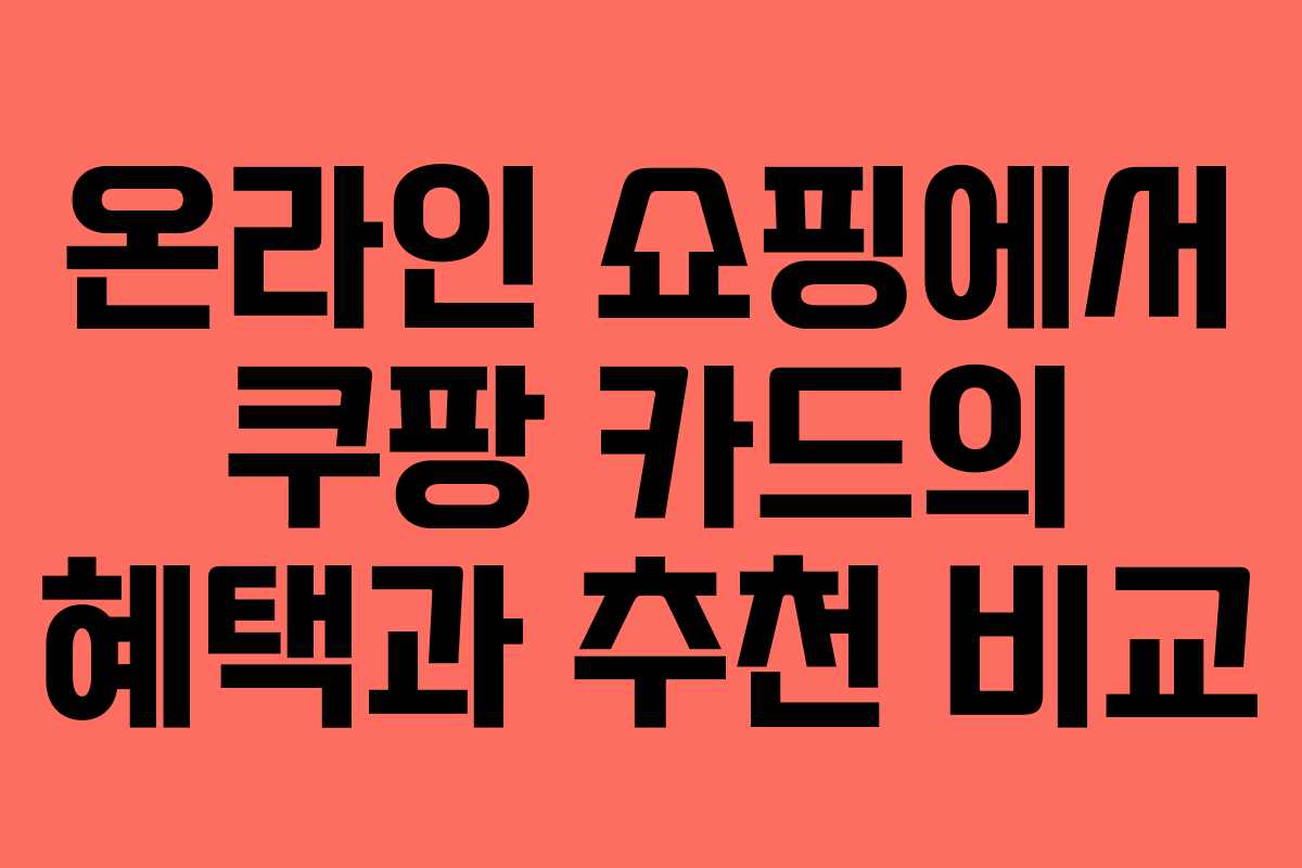 온라인 쇼핑에서 쿠팡 카드의 혜택과 추천 비교
